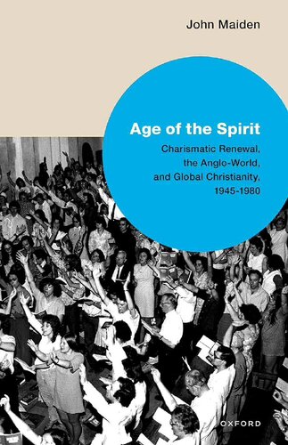 Age of the Spirit - Charismatic Renewal, Anglo-World, and Global Christianity, 1945-1980