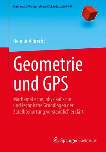 Geometrie und GPS: Mathematische, physikalische und technische Grundlagen der Satellitenortung verständlich erklärt