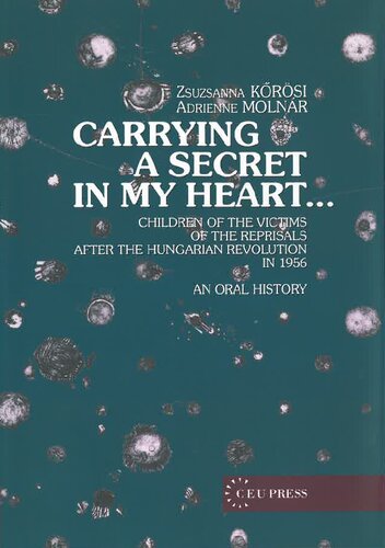 Carrying a Secret in My Heart: Children of the Victims of the Reprisals after the Hungarian Revolution in 1956 - An Oral History