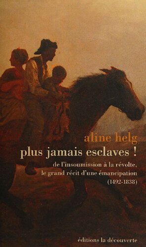 Plus jamais esclaves !: De l'insoumission à la révolte, le grand récit d'une émancipation (1492-1838)