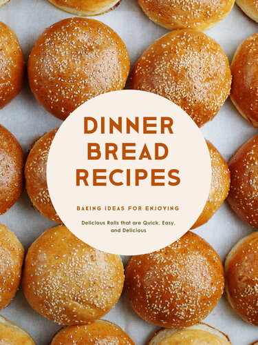 Dinner Bread Recipes: Baking Ideas for Enjoying Delicious Rolls that are Quick, Easy, and Delicious
