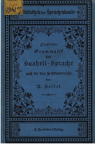 Praktische Grammatik der Suaheli-Sprache auch für den Selbstunterricht ; mit Übungsstücken, einem Lesebuche und einem Deutsch-Kisuaheli-Wörterbuche