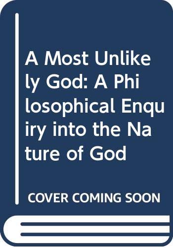 A Most Unlikely God: A Philosophical Enquiry into the Nature of God