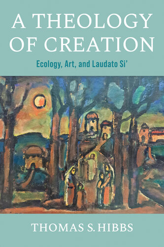 A Theology of Creation: Ecology, Art, and Laudato Si' (Catholic Ideas for a Secular World)