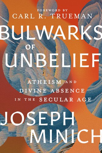 Bulwarks of Unbelief: Atheism and Divine Absence in a Secular Age