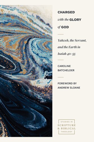 Charged with the Glory of God: Yahweh, the Servant, and the Earth in Isaiah 40–55 (Studies in Scripture and Biblical Theology)