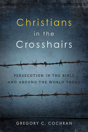 Christians in the Crosshairs: Persecution in the Bible and Around the World Today