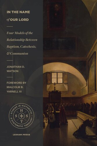 In the Name of Our Lord: Four Models of the Relationship Between Baptism, Catechesis, and Communion (Studies in Historical and Systematic Theology)
