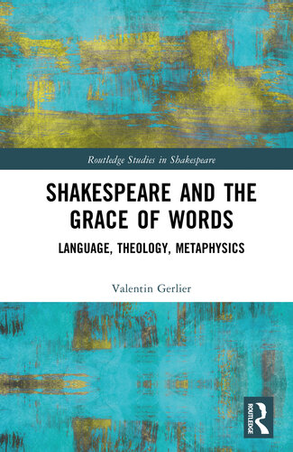 Shakespeare and the Grace of Words: Language, Theology, Metaphysics (Routledge Studies in Shakespeare)