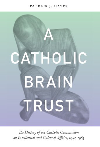 Catholic Brain Trust: The History of the Catholic Commission on Intellectual and Cultural Affairs, 1945-1965