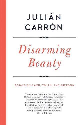 Disarming Beauty: Essays on Faith, Truth, and Freedom (Catholic Ideas for a Secular World)