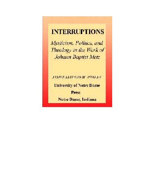 Interruptions: Mysticism, Politics, and Theology in the Work of Johann Baptist Metz (Studies in Spirituality and Theology, 4)