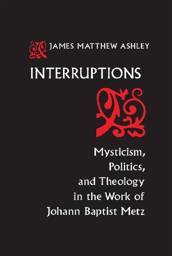 Interruptions: Mysticism, Politics, and Theology in the Work of Johann Baptist Metz (ND Studies Spirituality & Theology) (Studies in Spirituality and Theology, 4)
