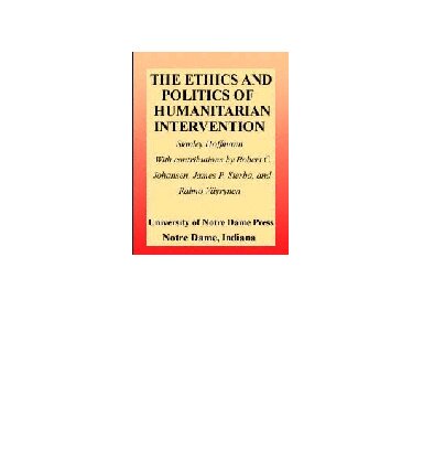 Ethics and Politics of Humanitarian Intervention (From the Joan B. Kroc Institute for International Peace Studies / Kroc Institute Series on Religion, Conflict, and Peacebuilding)