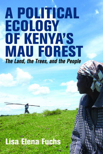A Political Ecology of Kenya’s Mau Forest: The Land, the Trees, and the People (Eastern Africa Series, 58)