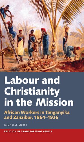 Labour & Christianity in the Mission: African Workers in Tanganyika and Zanzibar, 1864-1926 (Religion in Transforming Africa)