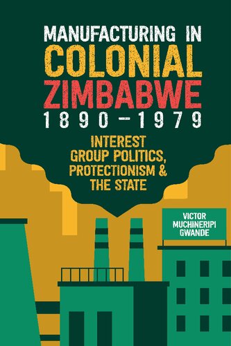 Manufacturing in Colonial Zimbabwe, 1890-1979: Interest Group Politics, Protectionism & the State