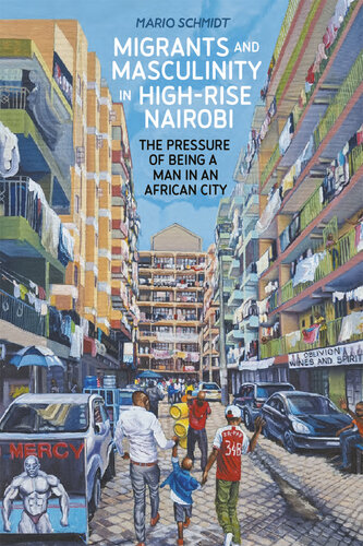 Migrants and Masculinity in High-Rise Nairobi: The Pressure of being a Man in an African City (Making & Remaking the African City: Studies in Urban Africa)