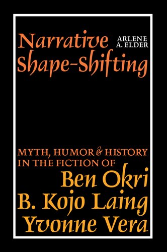 Narrative Shape-Shifting: Myth, Humor and History in the Fiction of Ben Okri, B. Kojo Laing and Yvonne Vera