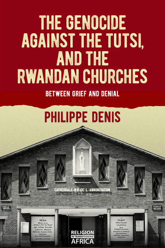The Genocide against the Tutsi, and the Rwandan Churches: Between Grief and Denial (Religion in Transforming Africa, 9)