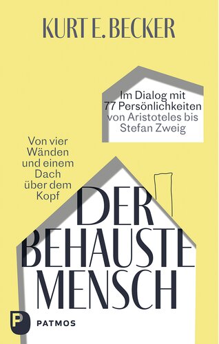 Der behauste Mensch: Von vier Wänden und einem Dach über dem Kopf. Im Dialog mit 77 Persönlichkeiten von Aristoteles bis Stefan Zweig