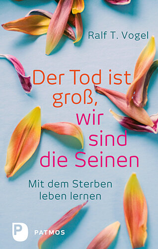 Der Tod ist groß, wir sind die Seinen: Mit dem Sterben leben lernen