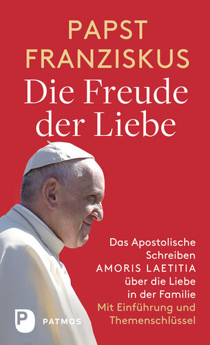 Die Freude der Liebe: Das Apostolische Schreiben Amoris Laetitia über die Liebe in der Familie: Mit Themenschlüssel. Mit einer Einführung von Jürgen Erbacher