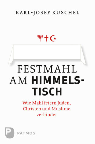 Festmahl am Himmelstisch: Wie Mahl feiern Juden, Christen und Muslime verbindet