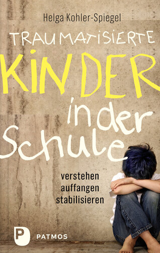 Traumatisierte Kinder in der Schule: verstehen - auffangen - stabilisieren