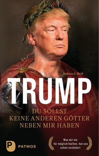 Trump - Du sollst keine anderen Götter neben mir haben: Was wir nie für möglich hielten, hat uns schon verändert