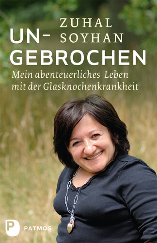 Ungebrochen: Mein abenteuerliches Leben mit der Glasknochenkrankheit