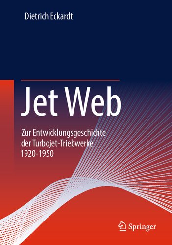 Jet Web: Zur Entwicklungsgeschichte der Turbojet-Triebwerke 1920-1950