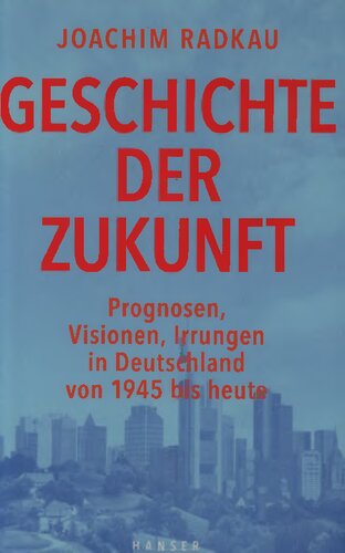 Geschichte der Zukunft : Prognosen, Visionen, Irrungen in Deutschland von 1945 bis heute