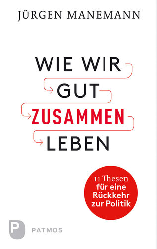 Wie wir gut zusammen Leben: 11 Thesen für eine Rückkehr zur Politik