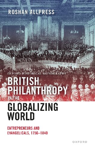 British Philanthropy in the Globalizing World: Entrepreneurs and Evangelicals, 1756-1840 (Oxford Historical Monographs)