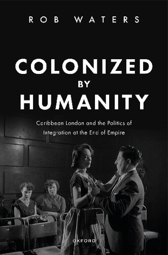 Colonized by Humanity: Caribbean London and the Politics of Integration at the End of Empire