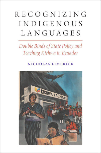 Recognizing Indigenous Languages: Double Binds of State Policy and Teaching Kichwa in Ecuador (Oxford Studies in the Anthropology of Language)