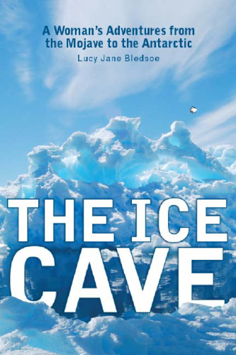 The Ice Cave: A Woman's Adventures from the Mojave to the Antarctic