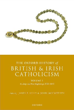 The Oxford History of British and Irish Catholicism, Volume I: Endings and New Beginnings, 1530-1640