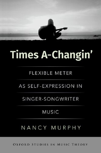 Times A-Changin': Flexible Meter as Self-Expression in Singer-Songwriter Music (OXFORD STUDIES IN MUSIC THEORY)