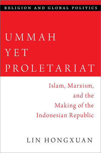 Ummah Yet Proletariat: Islam, Marxism, and the Making of the Indonesian Republic (RELIGION AND GLOBAL POLITICS SERIES)