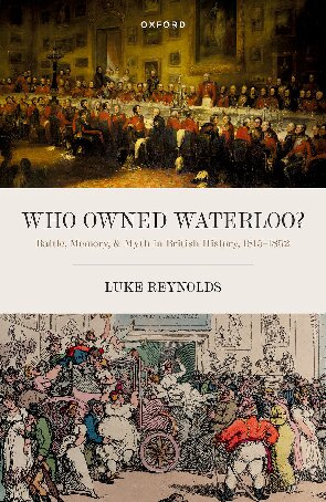 Who Owned Waterloo?: Battle, Memory, and Myth in British History, 1815-1852