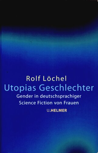 Utopias Geschlechter : Gender in deutschsprachiger Science Fiction von Frauen