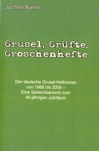 Grusel, Grüfte, Groschenhefte : Der deutsche Gruselheftroman von 1968 bis 2008 : Eine Serienübersicht zum 40-jährigen Jubiläum