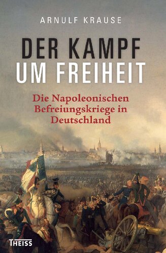 Der Kampf um Freiheit: Die Napoleonischen Befreiungskriege in Deutschland