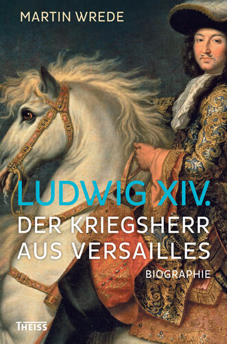 Ludwig XIV.: Der Kriegsherr aus Versailles