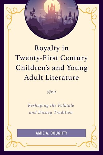 Royalty in Twenty-First Century Children’s and Young Adult Literature: Reshaping the Folktale and Disney Tradition