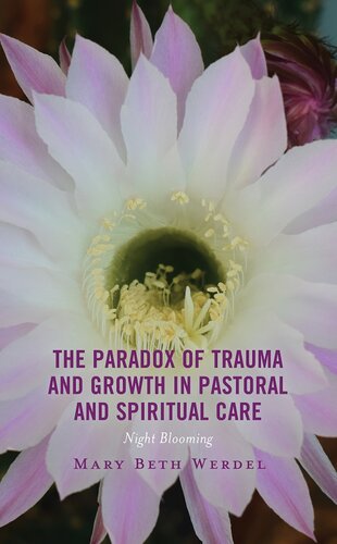 The Paradox of Trauma and Growth in Pastoral and Spiritual Care: Night Blooming (Emerging Perspectives in Pastoral Theology and Care)