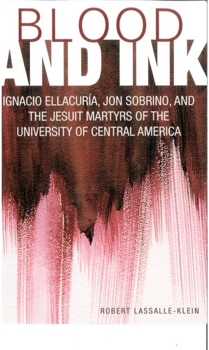 Blood and Ink: Ignacio Ellacuria, Jon Sobrino, and the Jesuit Martyrs of the University of Central America