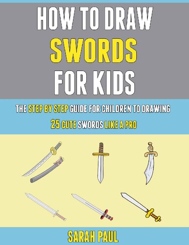 How To Draw Swords For Kids: The Step By Step Guide For Children To Drawing 25 Cute Swords Like A Pro.